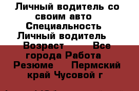 Личный водитель со своим авто › Специальность ­ Личный водитель  › Возраст ­ 36 - Все города Работа » Резюме   . Пермский край,Чусовой г.